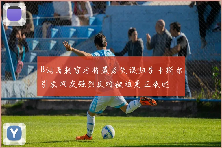 B站马刺官方将最后失误归咎卡斯尔引发网友强烈反对被迫更正表述