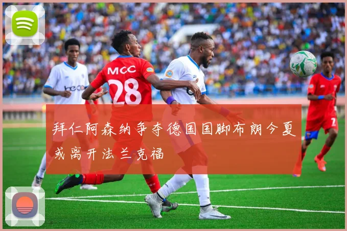 拜仁阿森纳争夺德国国脚布朗今夏或离开法兰克福