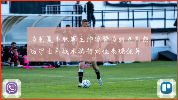 马刺夏季联赛主帅称赞马利克布朗防守出色战术执行到位表现优异