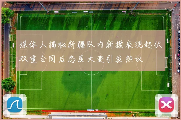 媒体人揭秘新疆队内新援表现起伏双重合同后态度大变引发热议
