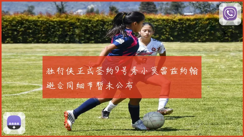独行侠正式签约9号秀小莫雷兹约翰逊合同细节暂未公布
