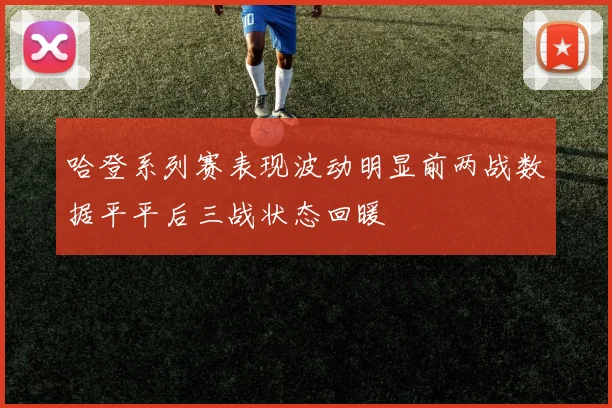 哈登系列赛表现波动明显前两战数据平平后三战状态回暖