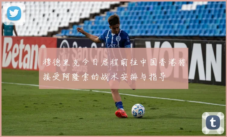 穆德里克今日启程前往中国香港将接受阿隆索的战术安排与指导