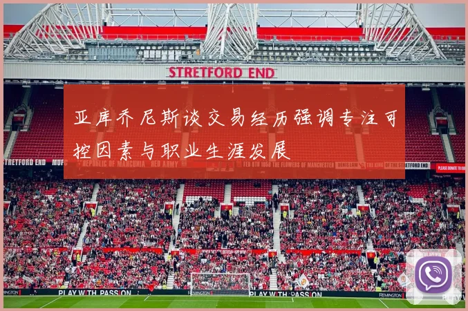 亚库乔尼斯谈交易经历强调专注可控因素与职业生涯发展