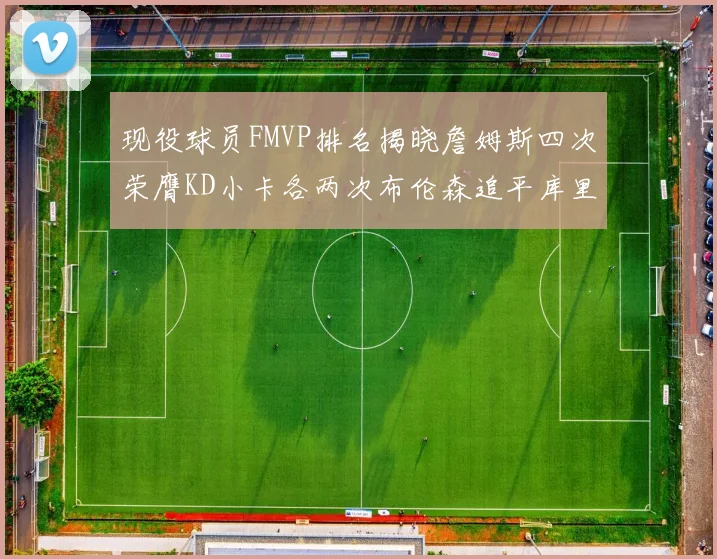 现役球员FMVP排名揭晓詹姆斯四次荣膺KD小卡各两次布伦森追平库里约基奇等人