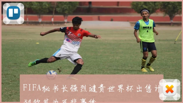 FIFA秘书长强烈谴责世界杯出售计划称其为可悲事件