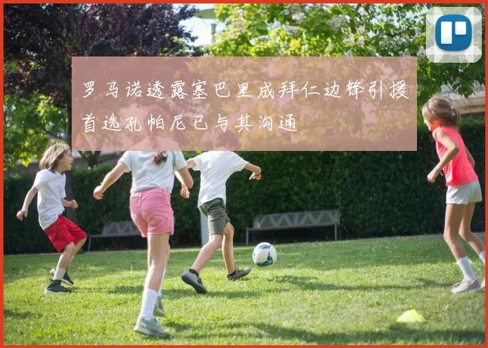罗马诺透露塞巴里成拜仁边锋引援首选孔帕尼已与其沟通