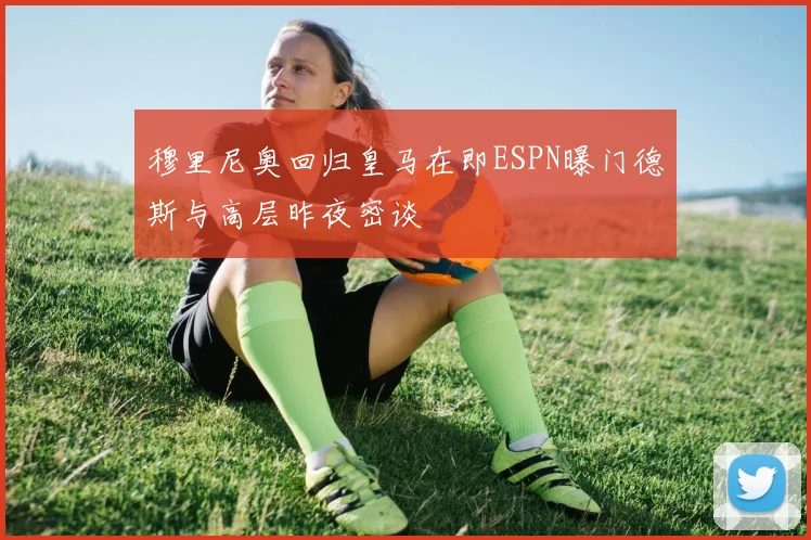 穆里尼奥回归皇马在即ESPN曝门德斯与高层昨夜密谈