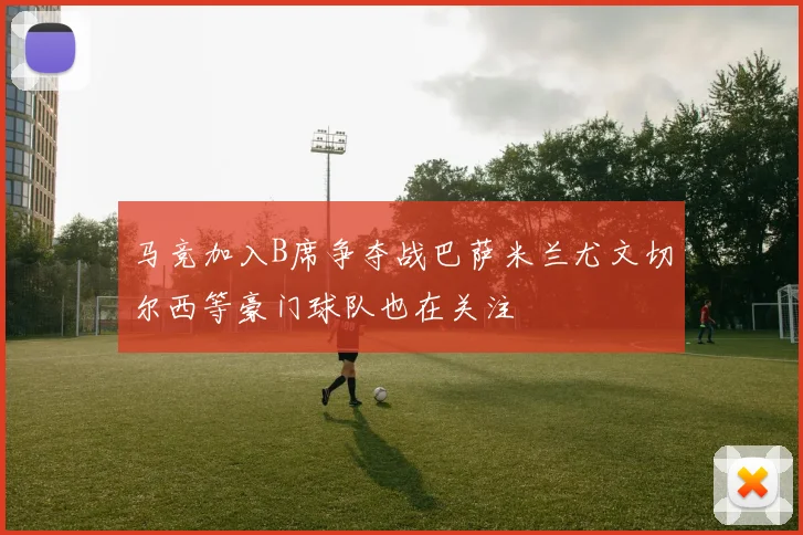 马竞加入B席争夺战巴萨米兰尤文切尔西等豪门球队也在关注