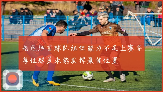 老范坦言球队组织能力不足上赛季每位球员未能发挥最佳位置