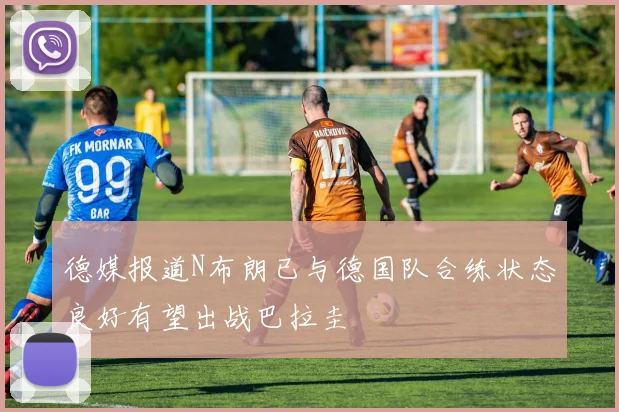 德媒报道N布朗已与德国队合练状态良好有望出战巴拉圭