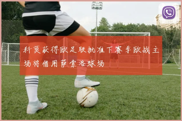科莫获得欧足联批准下赛季欧战主场将借用萨索洛球场