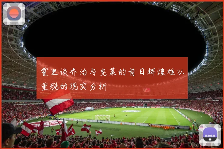 霍里谈乔治与克莱的昔日辉煌难以重现的现实分析