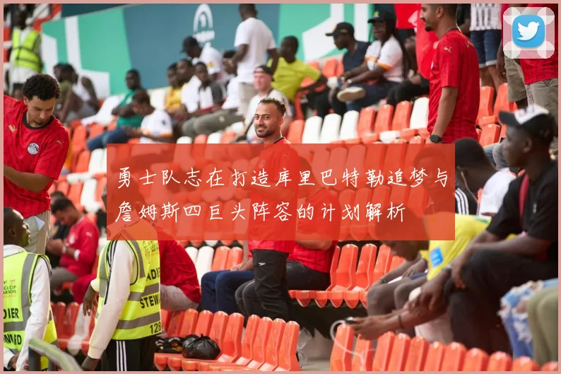 勇士队志在打造库里巴特勒追梦与詹姆斯四巨头阵容的计划解析