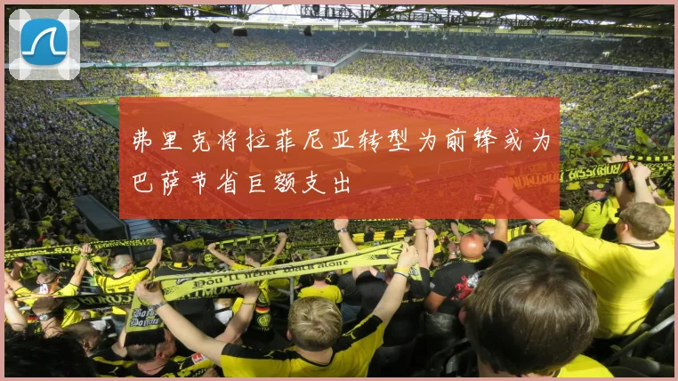 弗里克将拉菲尼亚转型为前锋或为巴萨节省巨额支出